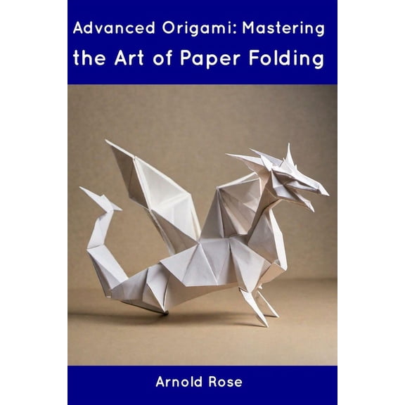 Advanced Origami: Mastering the Art of Paper Folding, (Paperback)