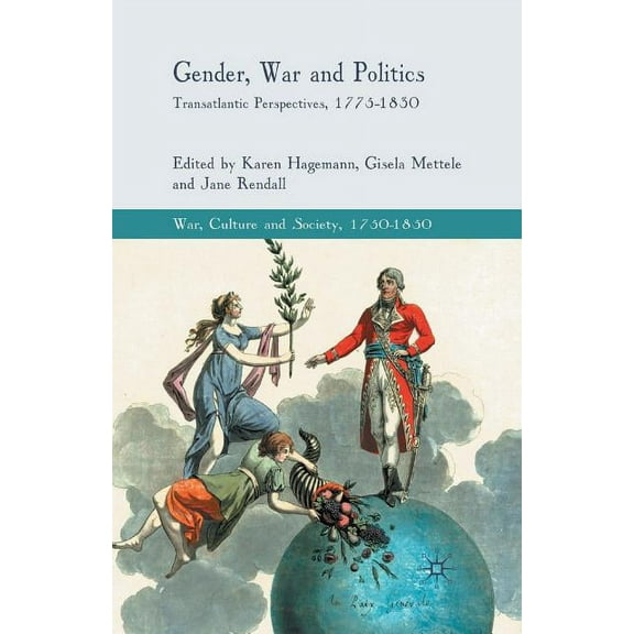 War, Culture and Society, 1750-1850 Gender, War and Politics: Transatlantic Perspectives, 1775-1830, (Paperback)