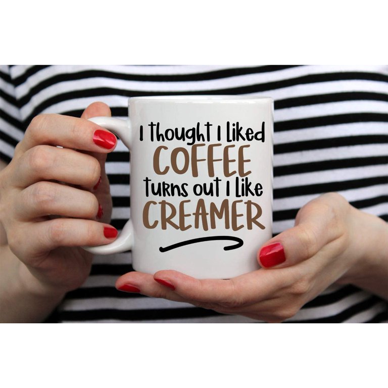 Cute Coffee Mug, Coffee Gift, I Thought I Liked Coffee Turns Out I Like  Creamer 