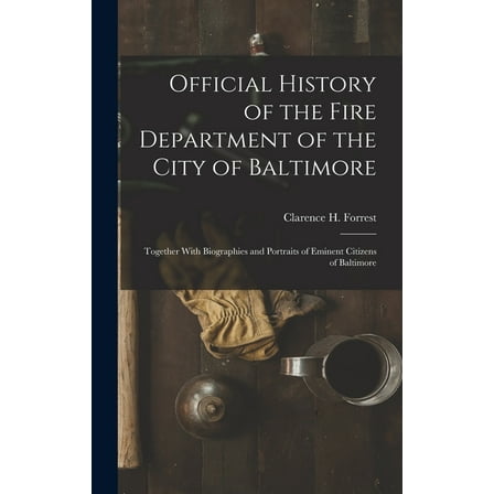Official History of the Fire Department of the City of Baltimore: Together With Biographies and Portraits of Eminent Cit, (Hardcover)