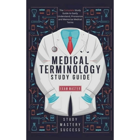 Medical Terminology Study Guide: The Complete Study Guide to Easily Understand, Pronounce and Memorize Medical Terms, (Paperback)