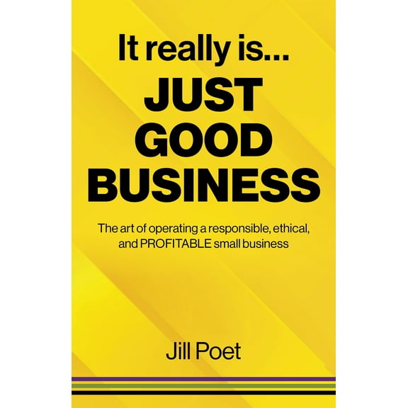 It Really Is Just Good Business : The Art of Operating a Responsible, Ethical, AND PROFITABLE Small Business (Paperback)