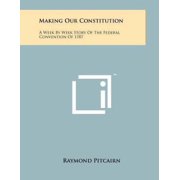 Making Our Constitution : A Week by Week Story of the Federal Convention of 1787 (Paperback)