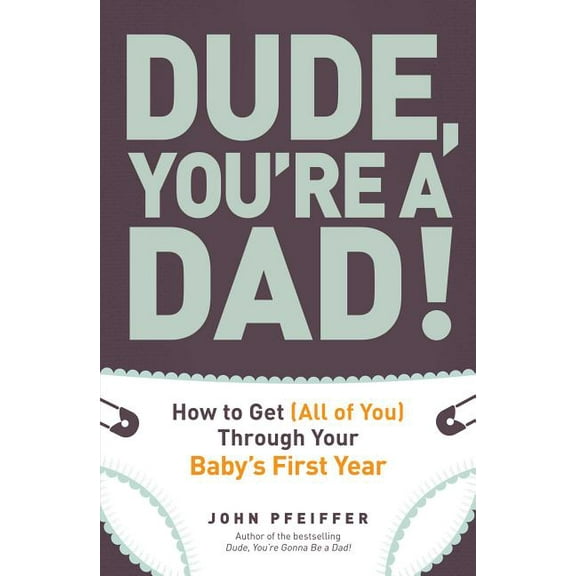Dude, You're a Dad!: How to Get (All of You) Through Your Baby's First Year, (Paperback)