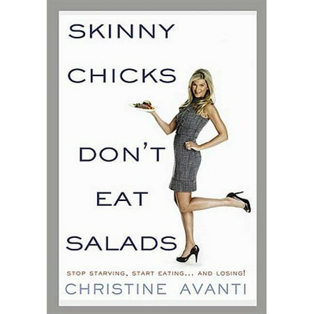 Skinny Chicks Don't Eat Salads : Stop Starving, Start Eating...and