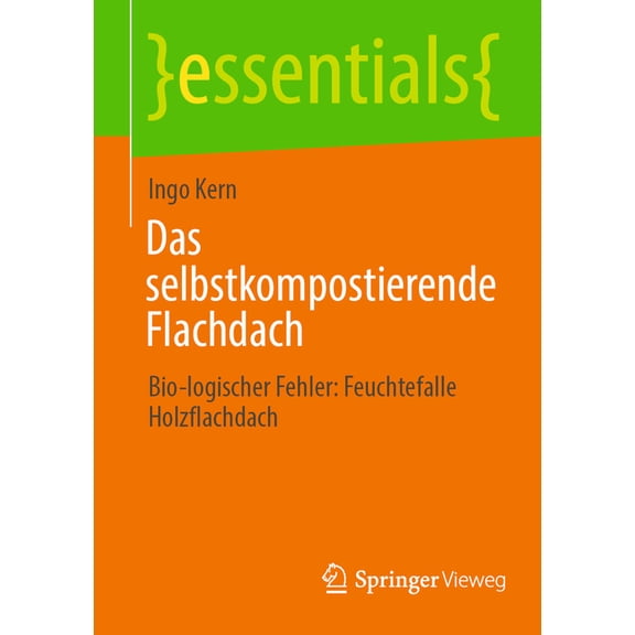 Essentials Das Selbstkompostierende Flachdach: Bio-Logischer Fehler: Feuchtefalle Holzflachdach, (Paperback)