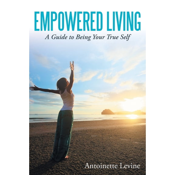 Empowered Living: A Guide to Being Your True Self, (Paperback)
