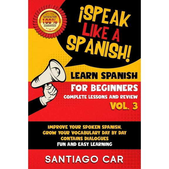 ¡speak Like a Spanish!: Learn Spanish for Beginners Vol. 3 Complete Lessons and Review: ¡Speak Like a Spanish! Improve Your Spoken Spanish, Grow Your Vocabulary Day by Day, Contain Dialogues. Fun and