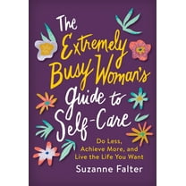 The Extremely Busy Woman's Guide to Self-Care: Do Less, Achieve More, and Live the Life You Want, (Paperback)