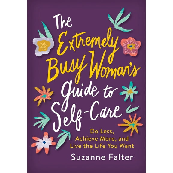 The Extremely Busy Woman's Guide to Self-Care: Do Less, Achieve More, and Live the Life You Want, (Paperback)