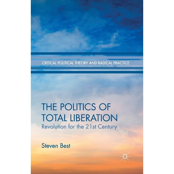 Critical Political Theory and Radical Pr The Politics of Total Liberation: Revolution for the 21st Century, (Paperback)