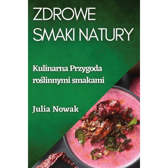 Zdrowe Smaki Natury: Kulinarna Przygoda roślinnymi smakami, (Paperback)