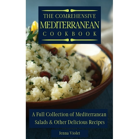 The Comprehensive Mediterranean Cookbook: A Full Collection of Mediterranean Salads & Other Delicious Recipes, (Hardcover)