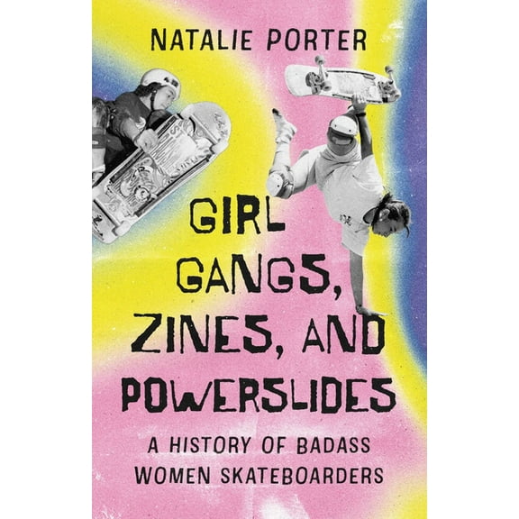 Girl Gangs, Zines, and Powerslides: A History of Badass Women Skateboarders, (Paperback)