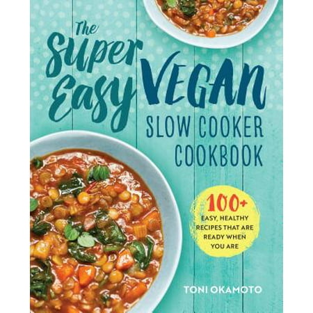Vegan Slow Cooker For Beginners The Super Easy Vegan Slow Cooker Cookbook: 100 Easy, Healthy Recipes That Are Ready When You Are ()