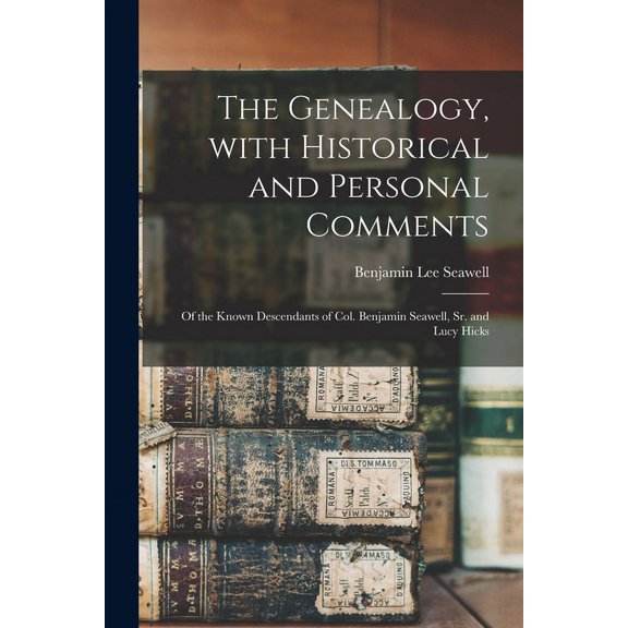 The Genealogy, With Historical and Personal Comments: of the Known Descendants of Col. Benjamin Seawell, Sr. and Lucy Hi, (Paperback)