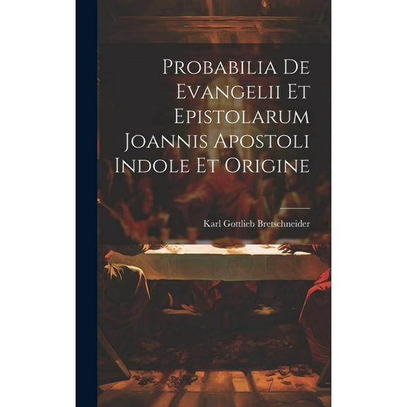 Probabilia De Evangelii Et Epistolarum Joannis Apostoli Indole Et Origine (Hardcover)