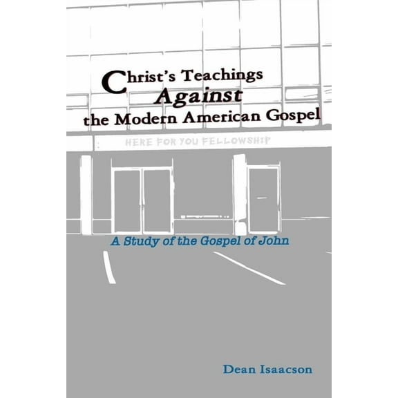Christ's Teachings Against the Modern American Gospel: A Study of the Gospel of John, (Paperback)