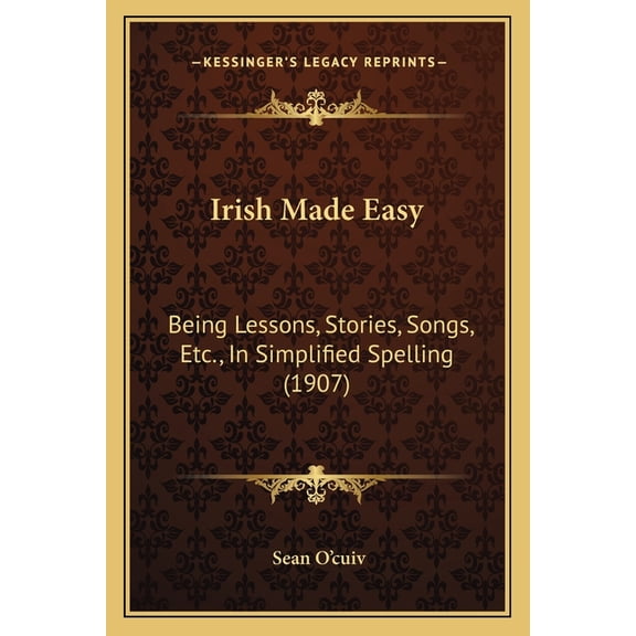 Irish Made Easy : Being Lessons, Stories, Songs, Etc., In Simplified Spelling (1907) (Paperback)