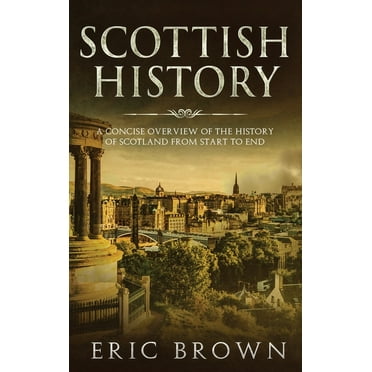 Great Britain: Scottish History: A Concise Overview of the History of Scotland From Start to End (Hardcover)
