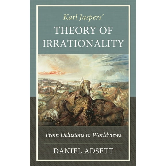 Karl Jaspers' Theory of Irrationality: From Delusions to Worldviews, (Hardcover)
