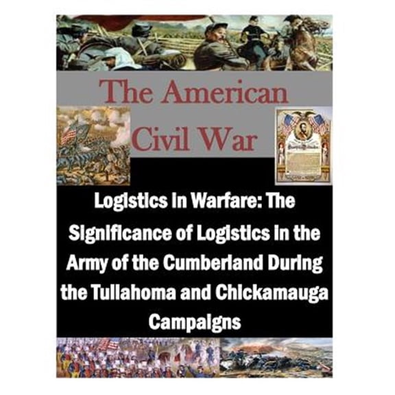Pre-Owned Logistics in Warfare: The Significance of Logistics in the Army of the Cumberland During the (Paperback) by U S Army Command and General Staff Coll