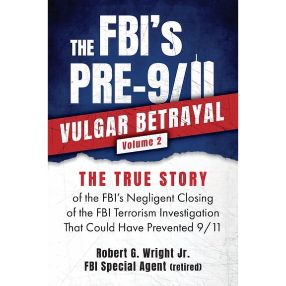 Vulgar Betrayal THE FBI's PRE-9/11 VULGAR BETRAYAL; Volume 2: The FBI's Negligent Closing of the FBI Terrorism Investigation That Could , Book 2, (Paperback)