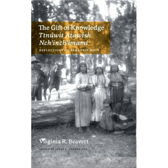 The Gift of Knowledge / Ttnúwit Átawish Nch'inch'imamí: Reflections on Sahaptin Ways, (Hardcover)