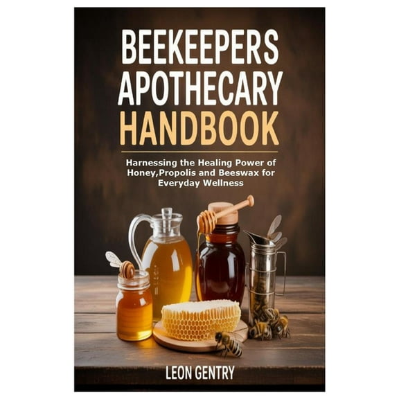 Beekeepers Apothecary Handbook: Harnessing the Healing Power of Honey, Propolis and Beeswax for Everyday Wellness, (Paperback)