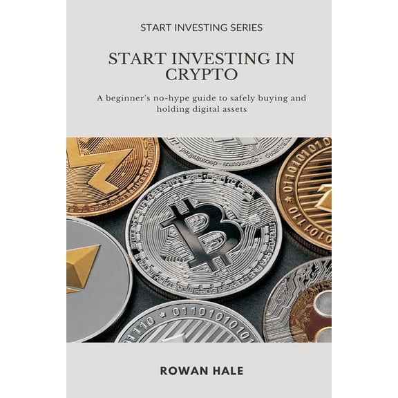 Start Investing Start Investing in Crypto: A beginner s no-hype guide to safely buying and holding digital assets., (Paperback)