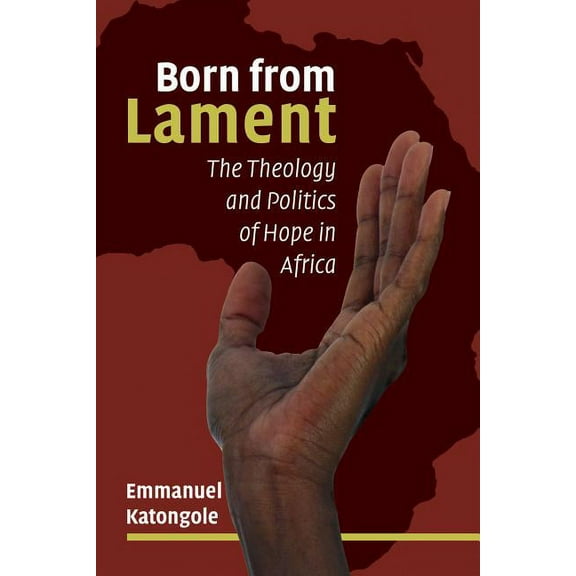 Born from Lament : The Theology and Politics of Hope in Africa (Paperback)