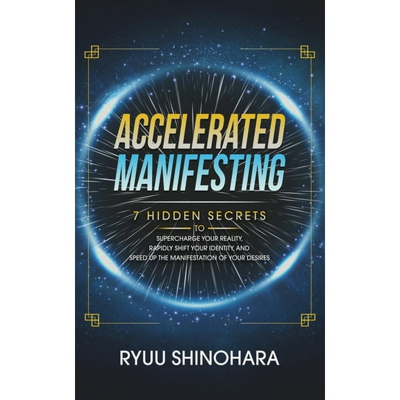Accelerated Manifesting: 7 Hidden Secrets to Supercharge Your Reality, Rapidly Shift Your Identity, and Speed Up the Man, (Paperback)