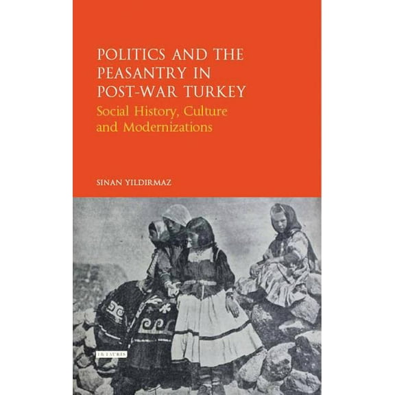 Library of Ottoman Studies Politics and the Peasantry in Post-War Turkey: Social History, Culture and Modernization, (Hardcover)
