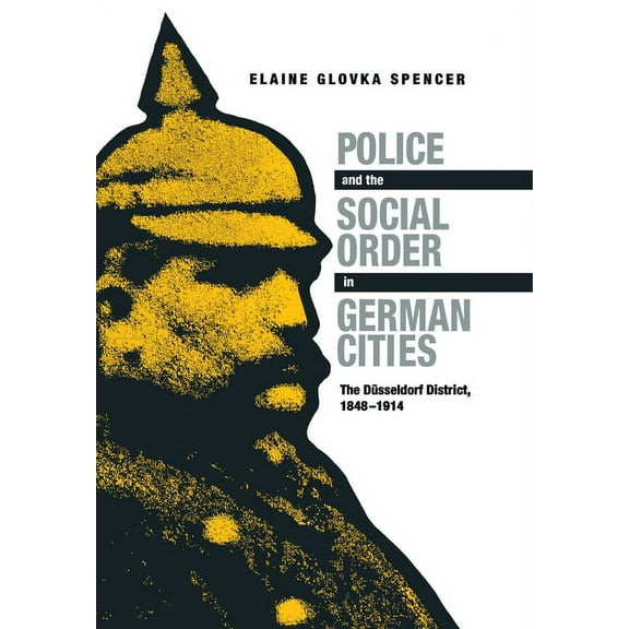 Police and the Social Order in German Cities: The DÃ¼sseldorf District, 1848-1914, (Hardcover)