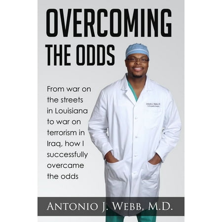 Overcoming the Odds: From War on the Streets in Louisiana to War on Terrorism in Iraq, How I Successfully Overcame the Odds -
