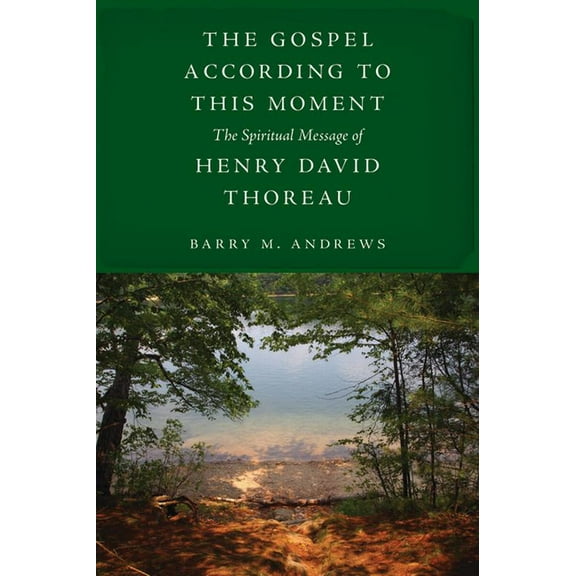 The Gospel According to This Moment: The Spiritual Message of Henry David Thoreau, (Hardcover)