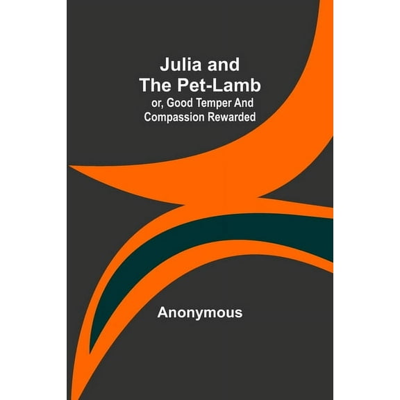 Julia and the Pet-Lamb; or, Good Temper and Compassion Rewarded, (Paperback)