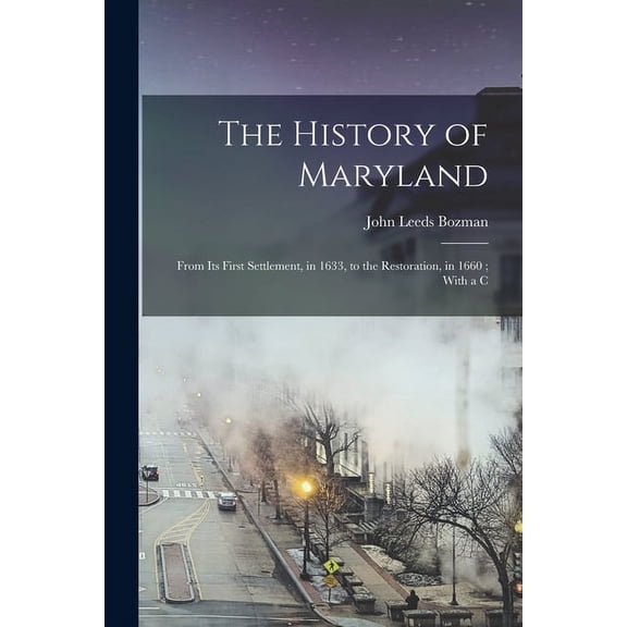 The History of Maryland: From its First Settlement, in 1633, to the Restoration, in 1660 ; With a C