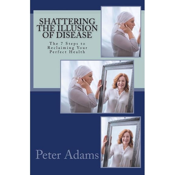 Visualfestation Shattering the Illusion of Disease: The 7 Steps to Reclaiming Your Perfect Health, Book 3, (Paperback)