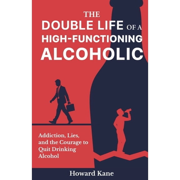 The Double Life of a High-Functioning Alcoholic: Addiction, Lies, and the Courage to Quit Drinking Alcohol, (Paperback)