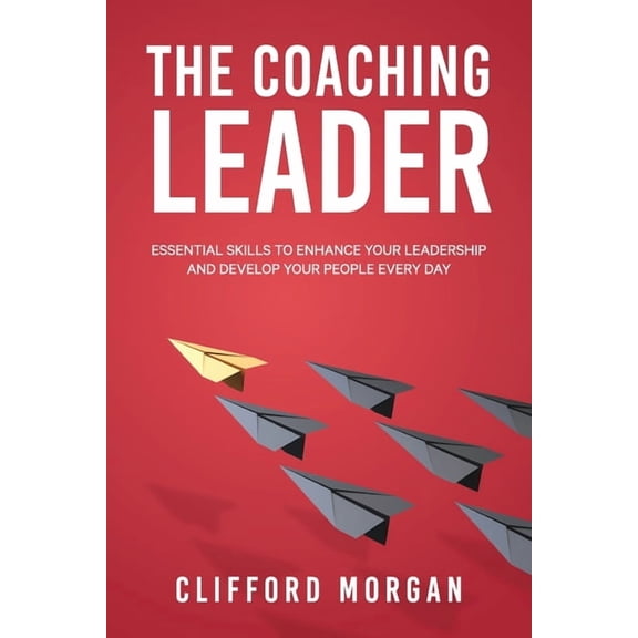 The Coaching Leader: Essential Skills to Enhance Your Leadership and Develop Your People Every Day, (Paperback)