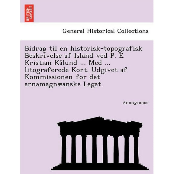 Bidrag Til En Historisk-Topografisk Beskrivelse AF Island Ved P. E. Kristian Kalund ... Med ... Litograferede Kort. Udgivet AF Kommissionen for Det Ar (Paperback)