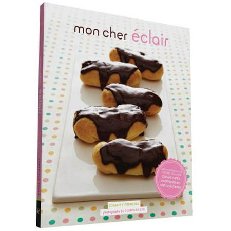 Mon Cher Eclair : And Other Beautiful Pastries, including Cream Puffs, Profiteroles, and (Best Puff Pastry Appetizers)