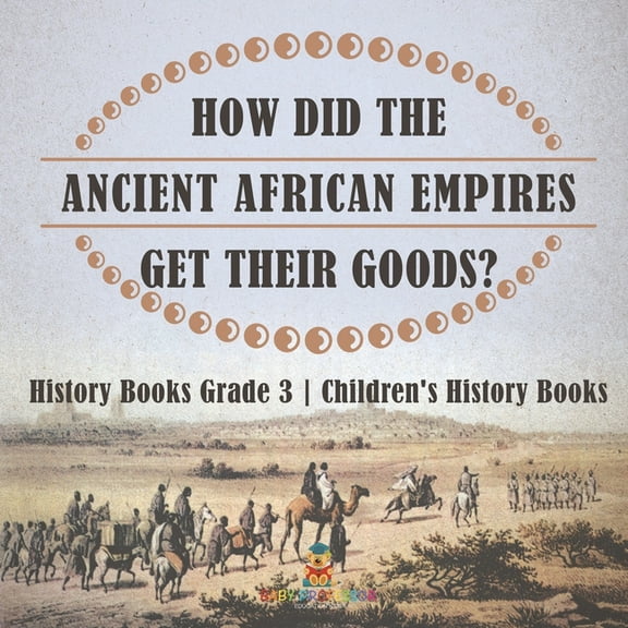 How Did The Ancient African Empires Get Their Goods? History Books Grade 3 Children's History Books, (Paperback)