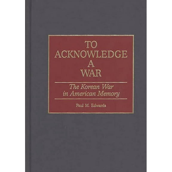 Contributions in Military Studies To Acknowledge a War: The Korean War in American Memory, Book 193, (Hardcover)