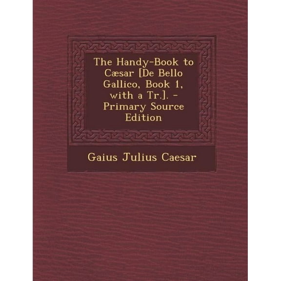 The Handy-Book to Caesar [De Bello Gallico, Book 1, with a Tr.].