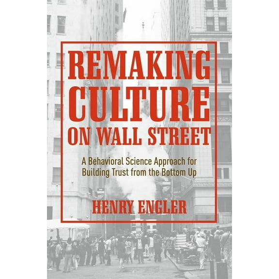 Remaking Culture on Wall Street: A Behavioral Science Approach for Building Trust from the Bottom Up, (Hardcover)