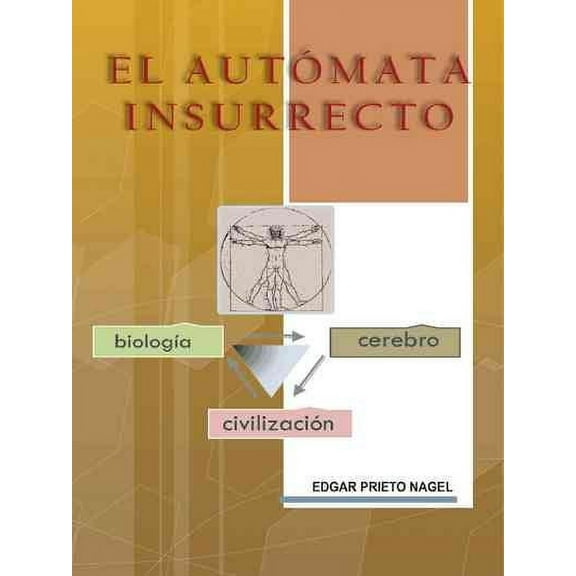 El AutÃ³mata Insurrecto: BiologÃ­a, Cerebro, CivilizaciÃ³n (Spanish Edition)