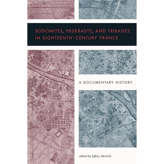 Sodomites, Pederasts, and Tribades in Eighteenth-Century France: A Documentary History, (Paperback)