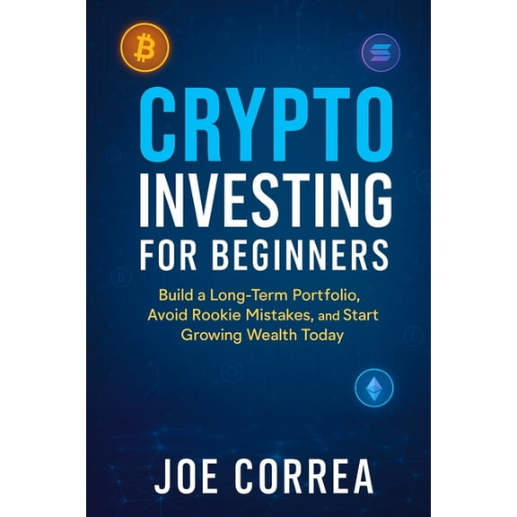 Crypto Wealth Academy Crypto Investing for Beginners: Build a Long-Term Portfolio, Avoid Rookie Mistakes, and Start Growing Wealth Today, Book 5, (Paperback)